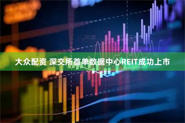 大众配资 深交所首单数据中心REIT成功上市
