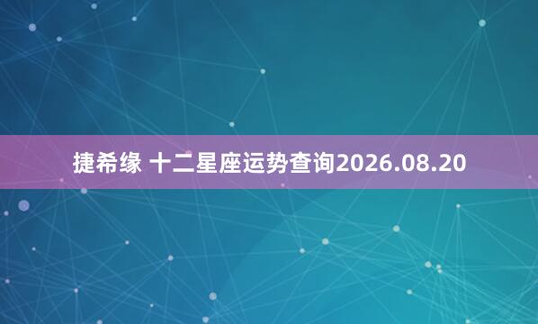 捷希缘 十二星座运势查询2026.08.20